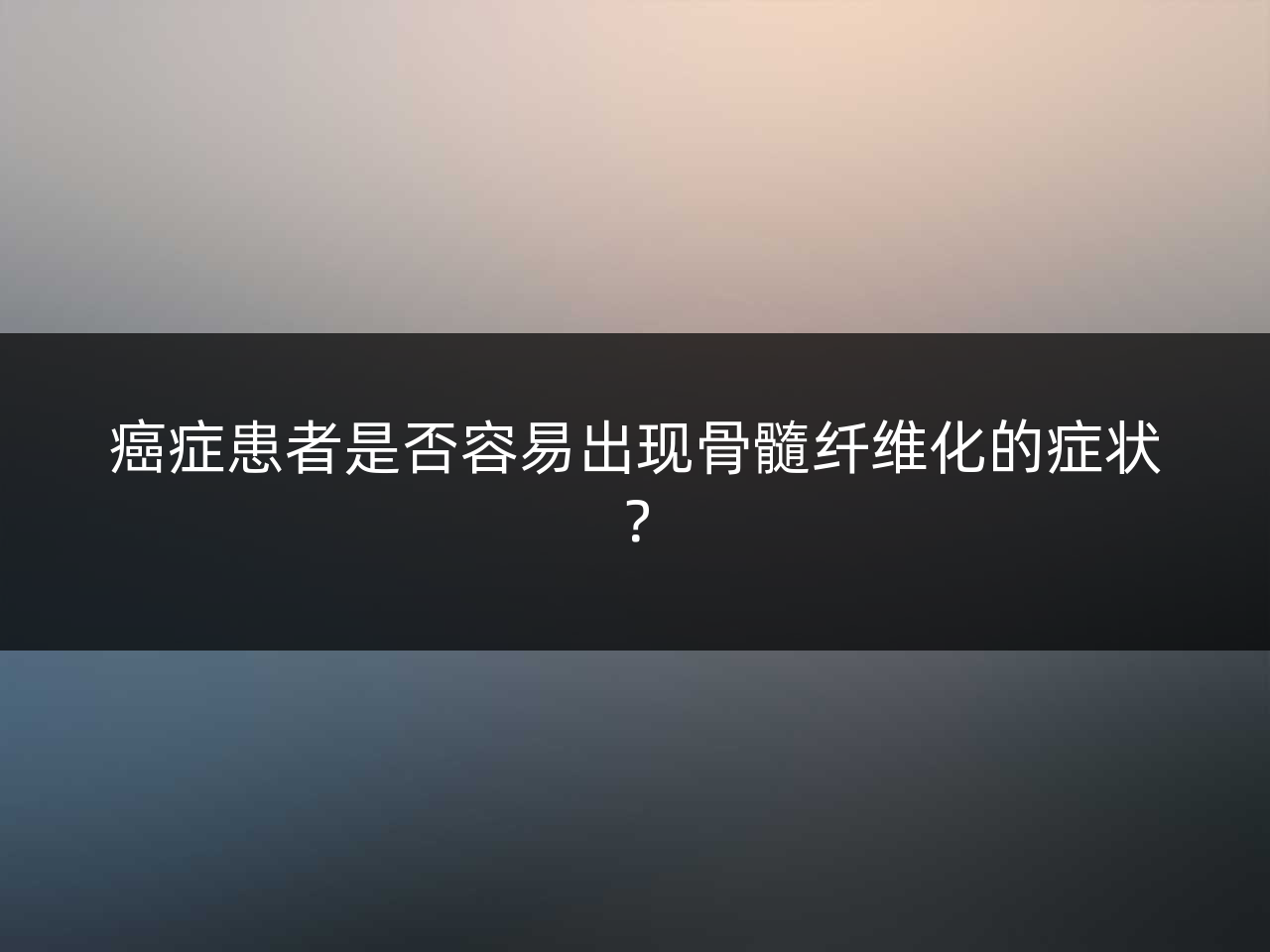 癌症患者是否容易出现骨髓纤维化的症状?