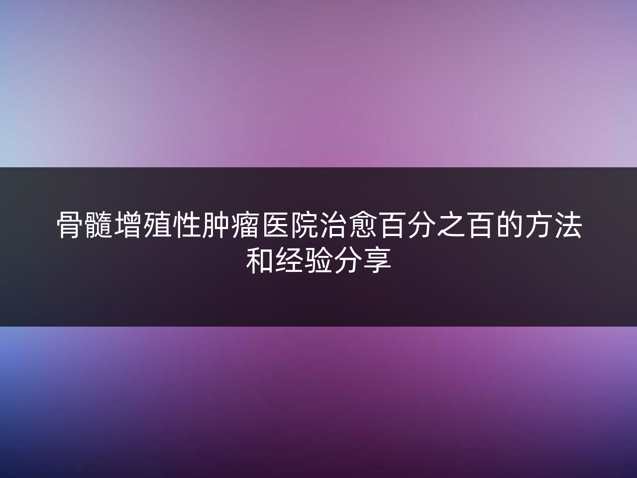 骨髓增殖性肿瘤医院治愈百分之百的方法和经验分享