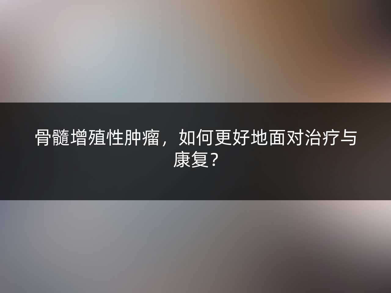 骨髓增殖性肿瘤,如何更好地面对治疗与康复?
