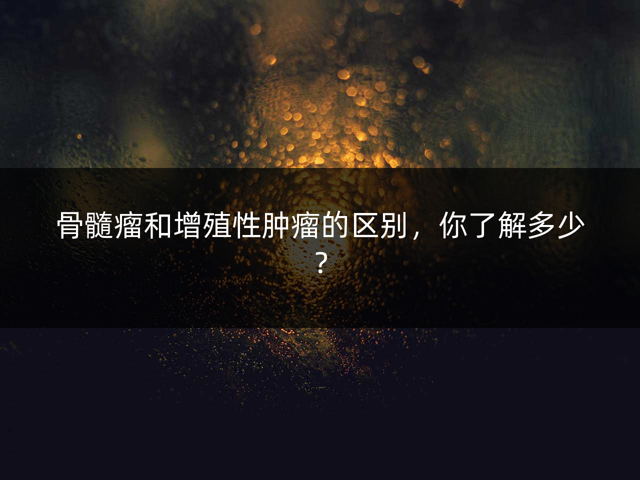 骨髓瘤和增殖性肿瘤的区别,你了解多少?