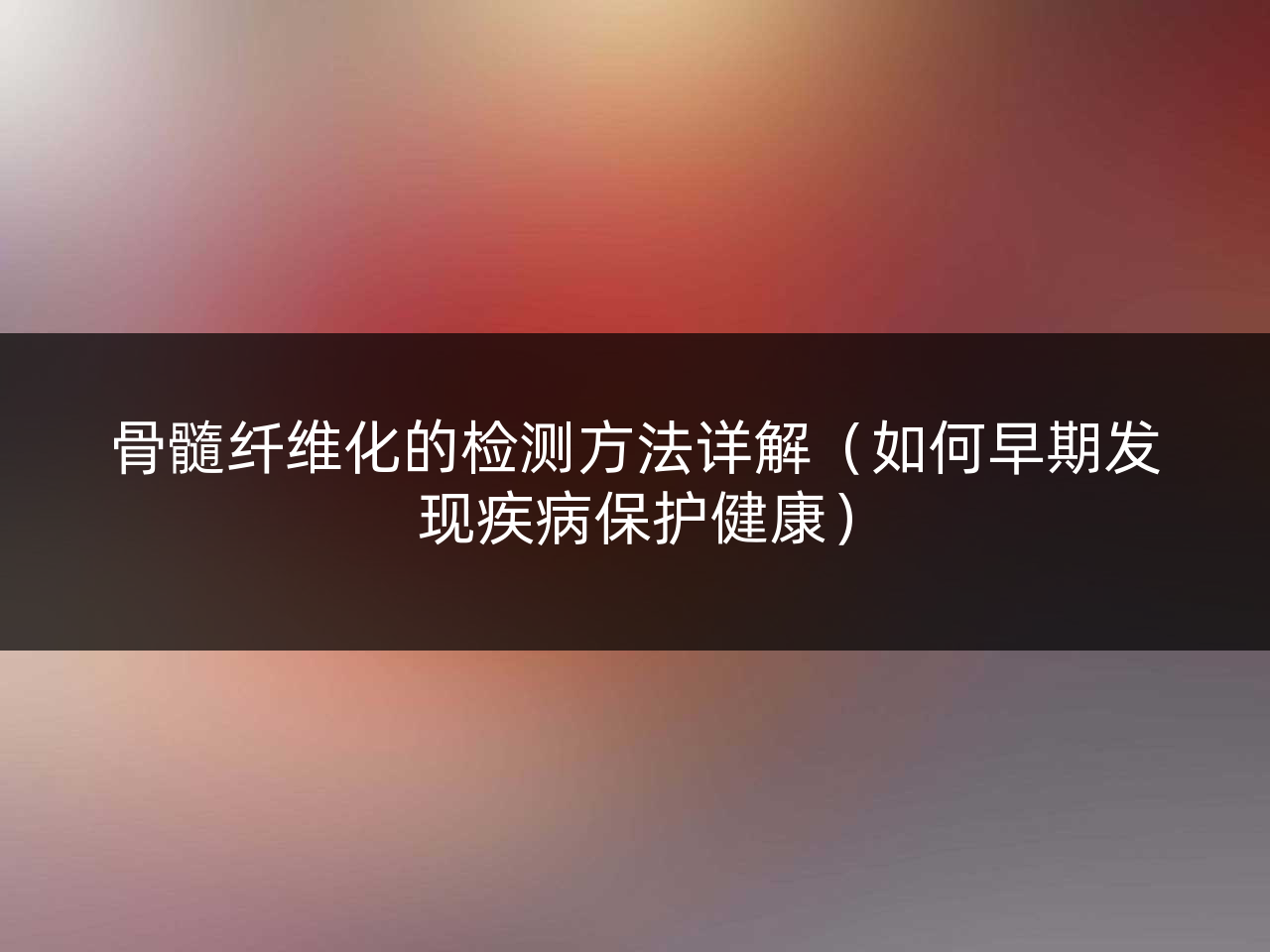 骨髓纤维化的检测方法详解(如何早期发现疾病保护健康)