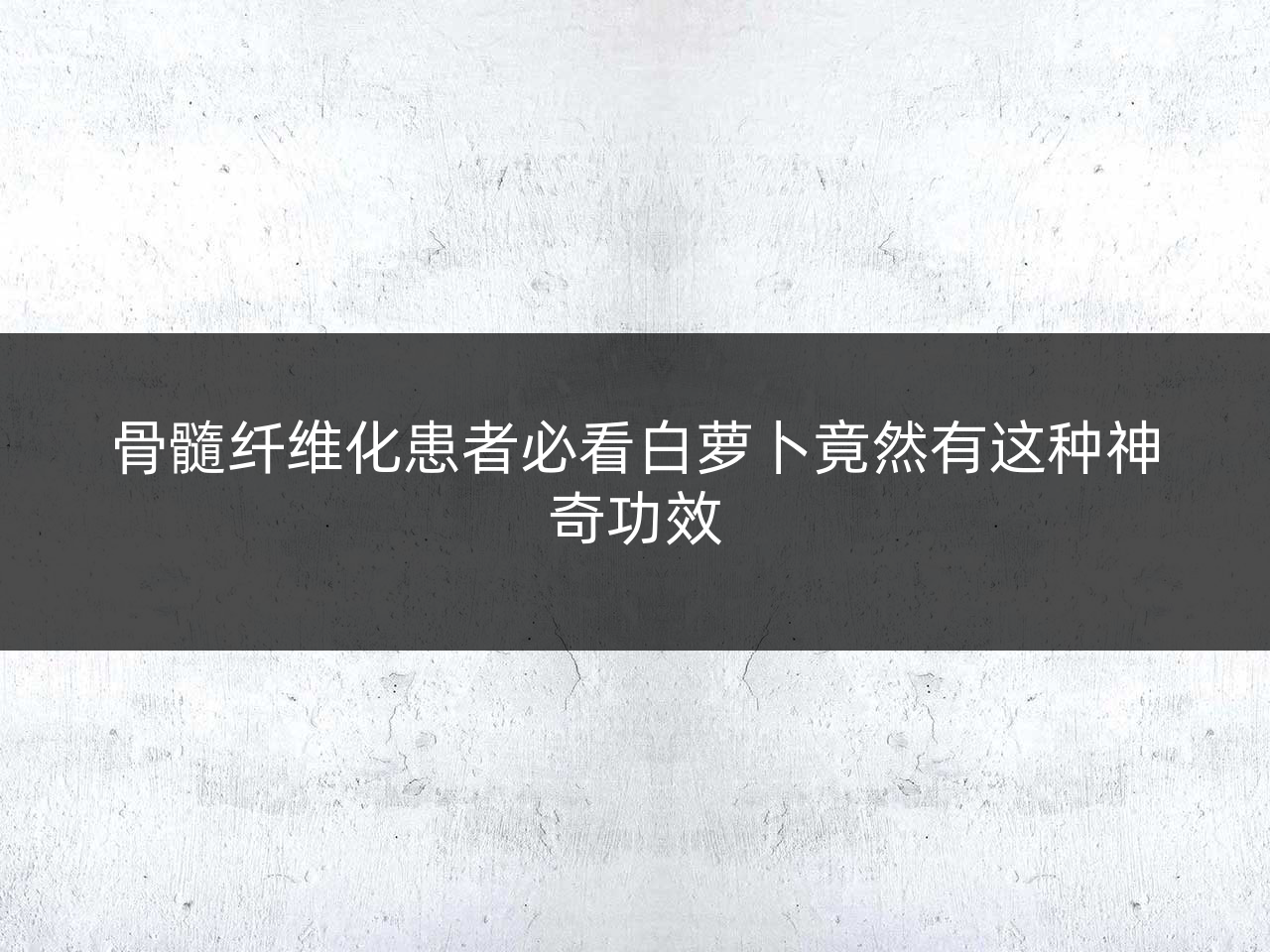 骨髓纤维化患者必看白萝卜竟然有这种神奇功效