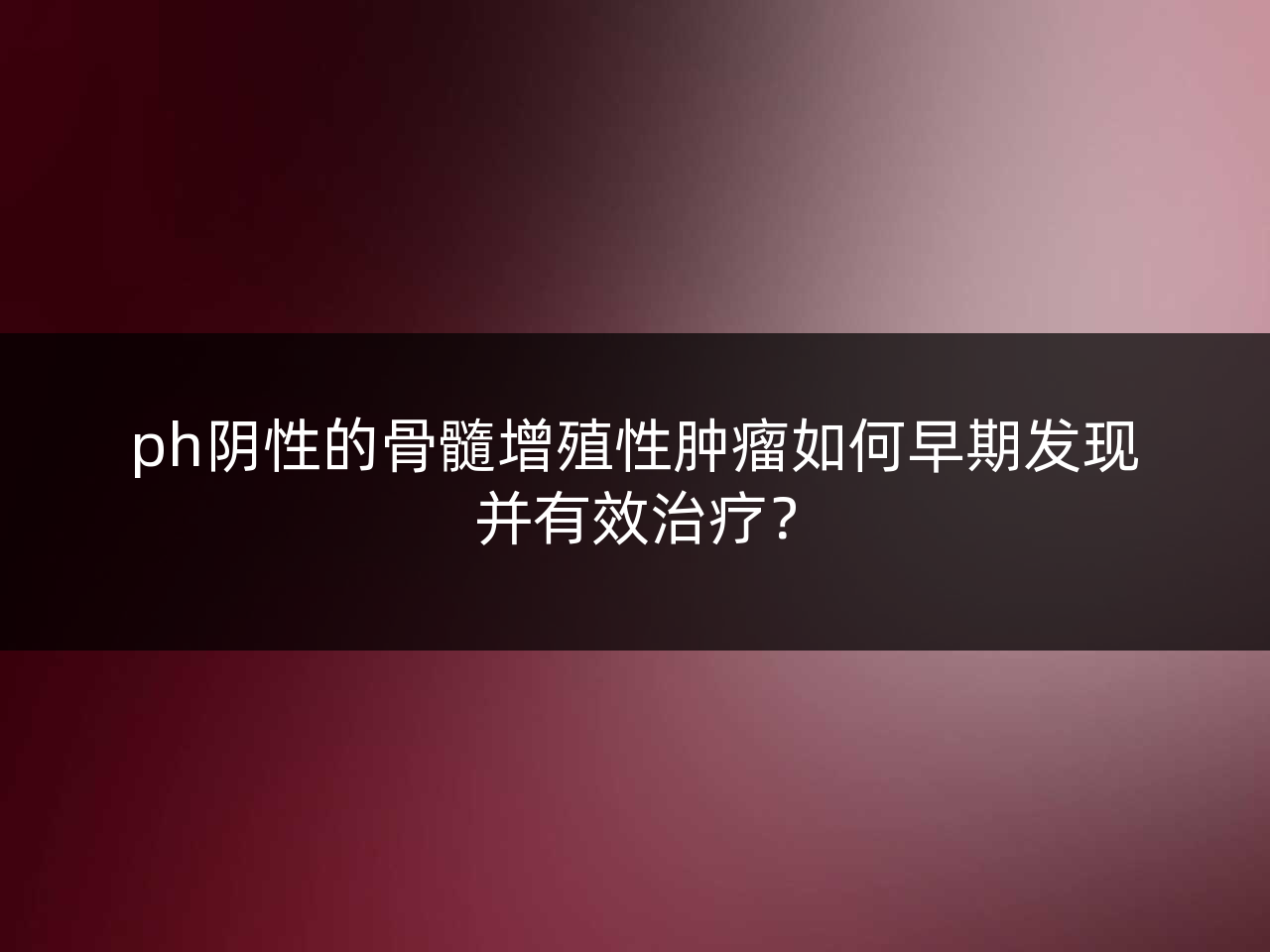 ph阴性的骨髓增殖性肿瘤如何早期发现并有效治疗?