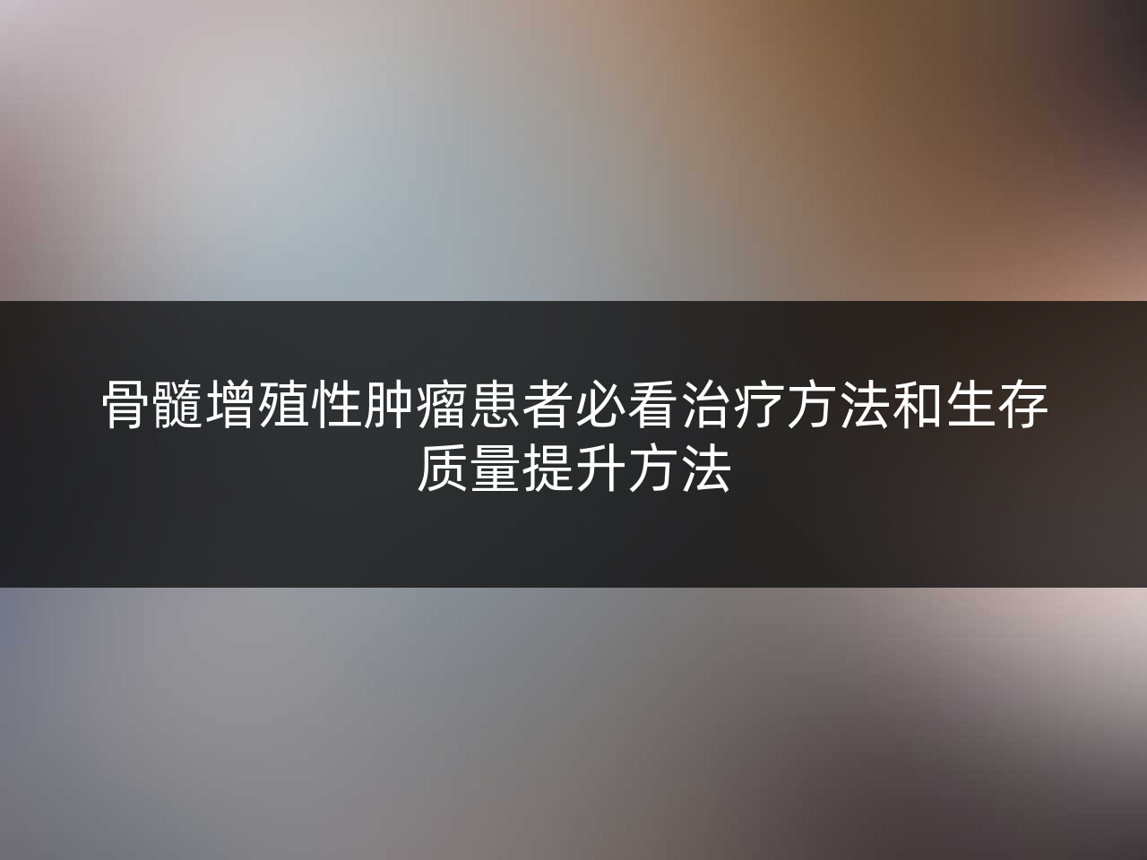骨髓增殖性肿瘤患者必看治疗方法和生存质量提升方法