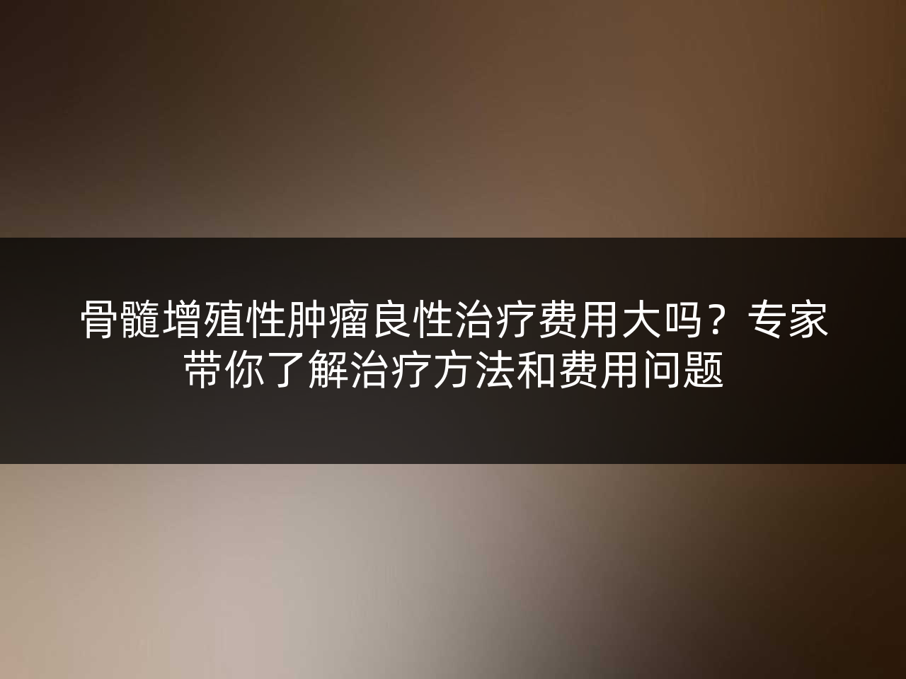 骨髓增殖性肿瘤良性治疗费用大吗?专家带你了解治疗方法和费用问题