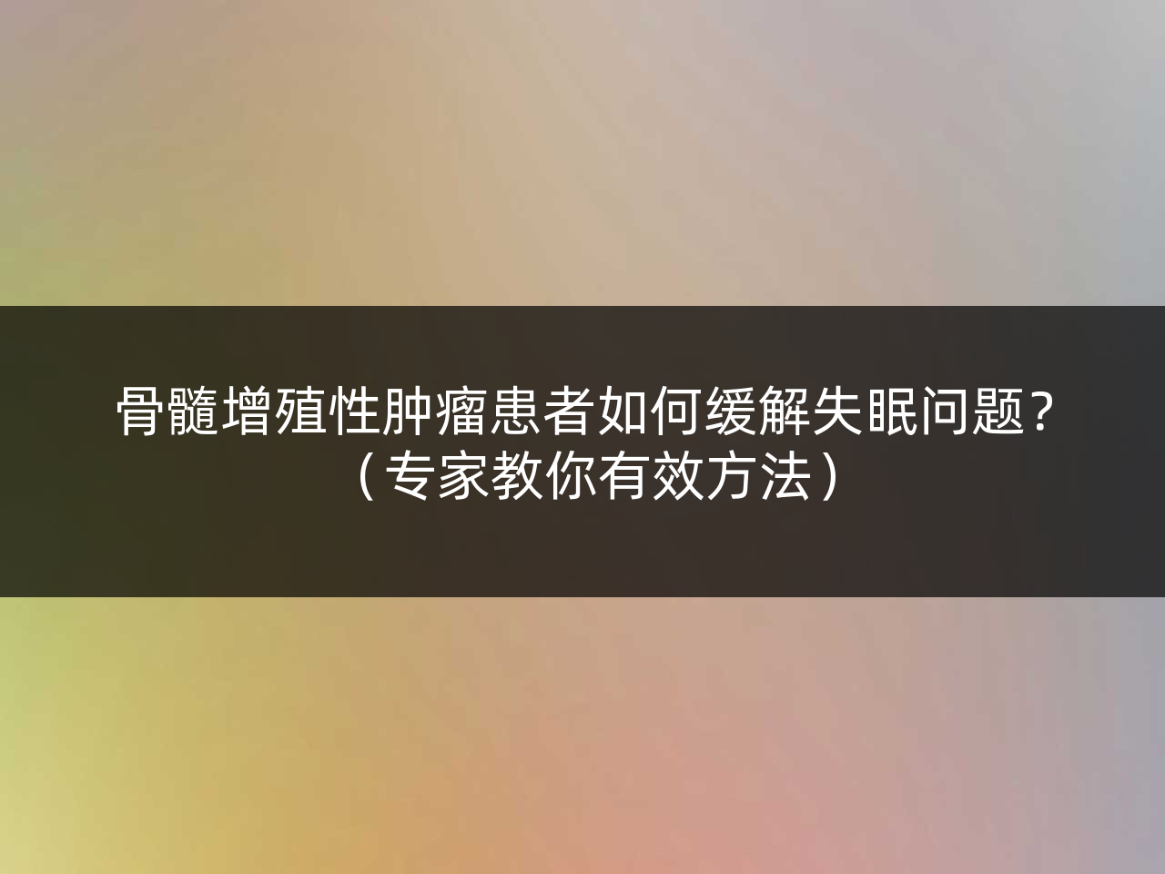 骨髓增殖性肿瘤患者如何缓解失眠问题?(专家教你有效方法)