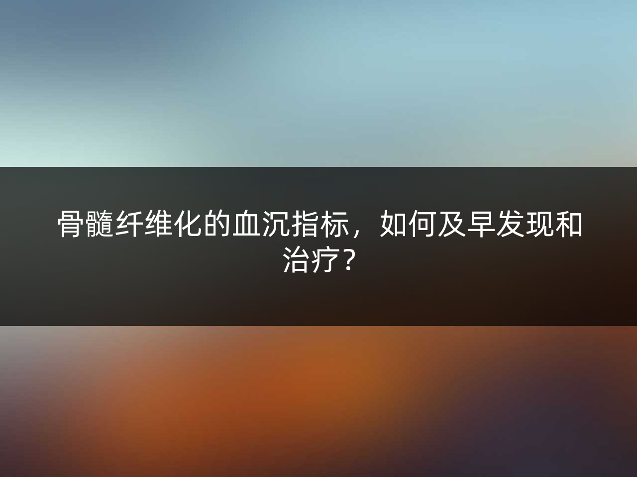 骨髓纤维化的血沉指标,如何及早发现和治疗?