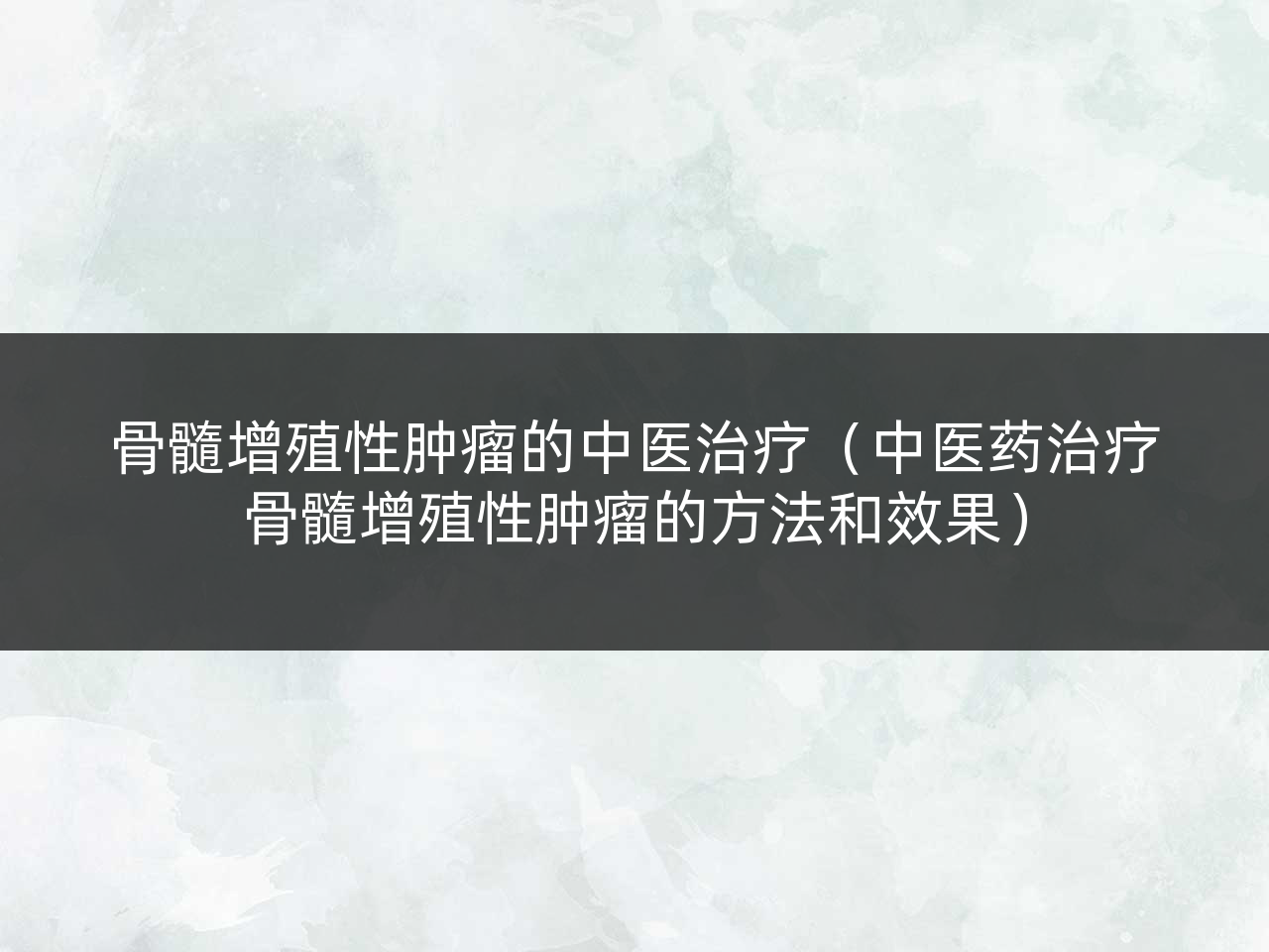 骨髓增殖性肿瘤的中医治疗(中医药治疗骨髓增殖性肿瘤的方法和效果)