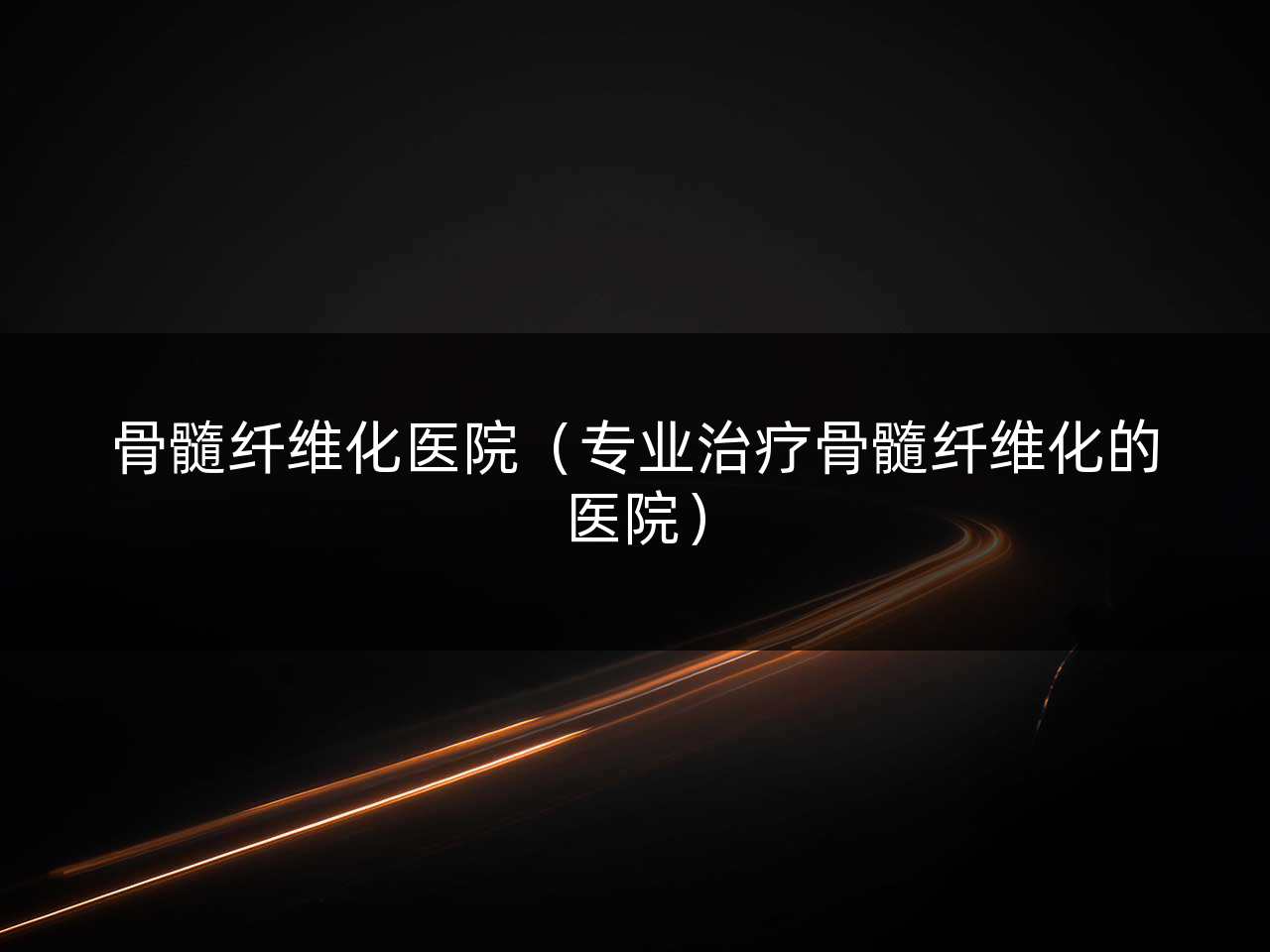 骨髓纤维化医院(专业治疗骨髓纤维化的医院)