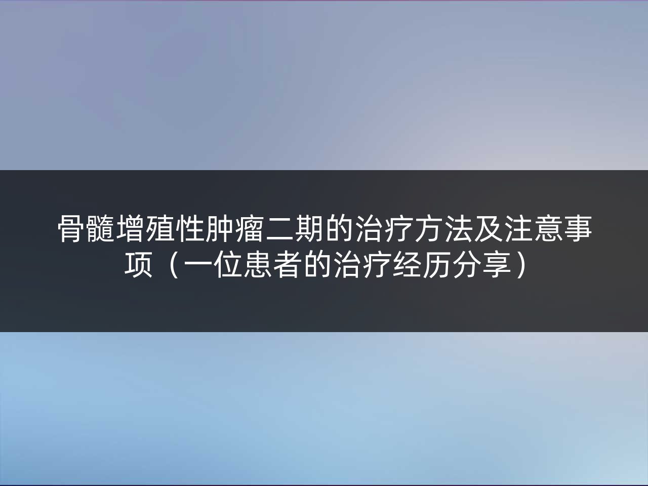 骨髓增殖性肿瘤二期的治疗方法及注意事项(一位患者的治疗经历分享)