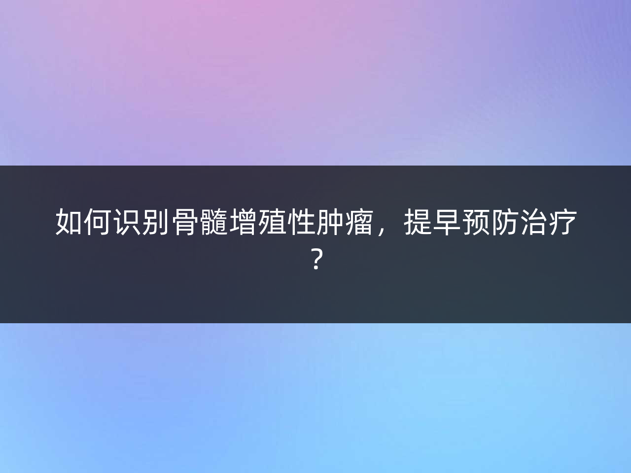 如何识别骨髓增殖性肿瘤,提早预防治疗?