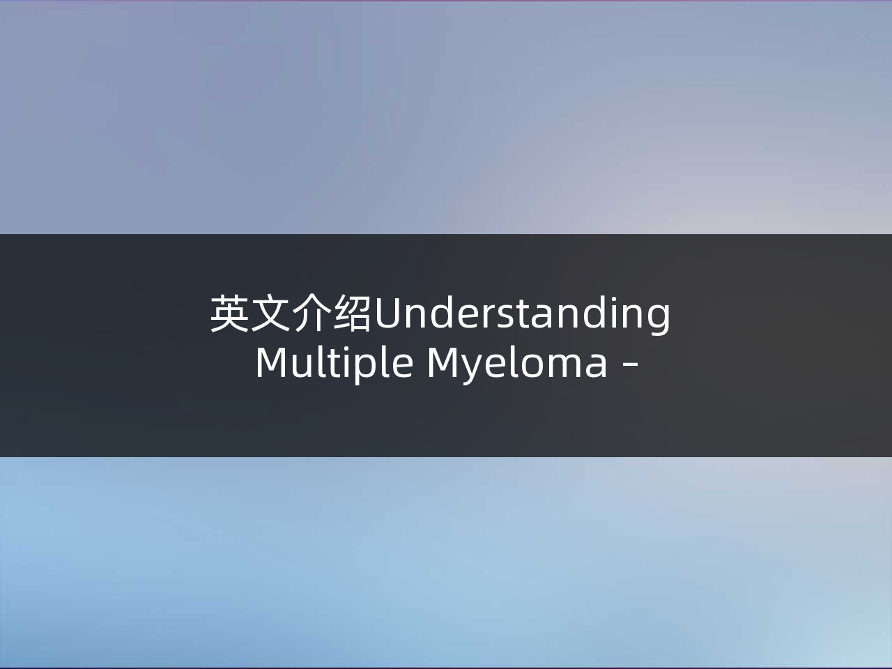 英文介绍Understanding Multiple Myeloma – A Guide to Diagnosis and Treatment