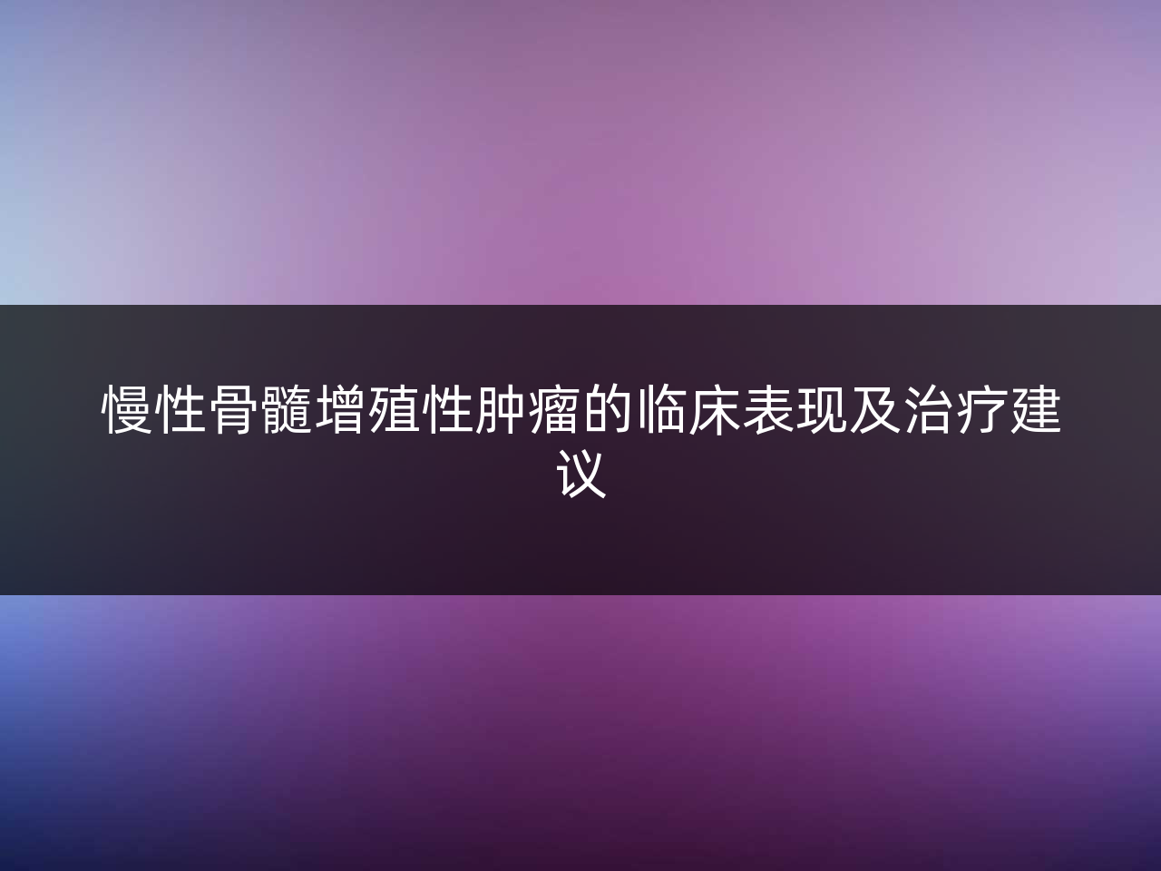 慢性骨髓增殖性肿瘤的临床表现及治疗建议
