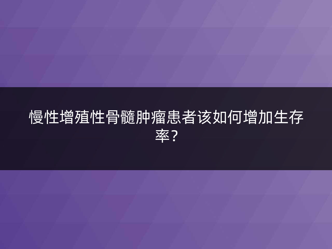 慢性增殖性骨髓肿瘤患者该如何增加生存率?
