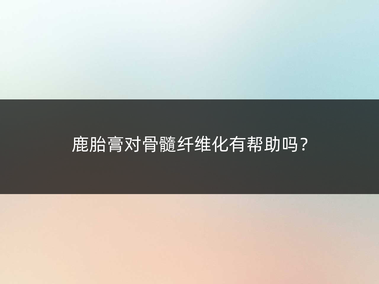 鹿胎膏对骨髓纤维化有帮助吗?