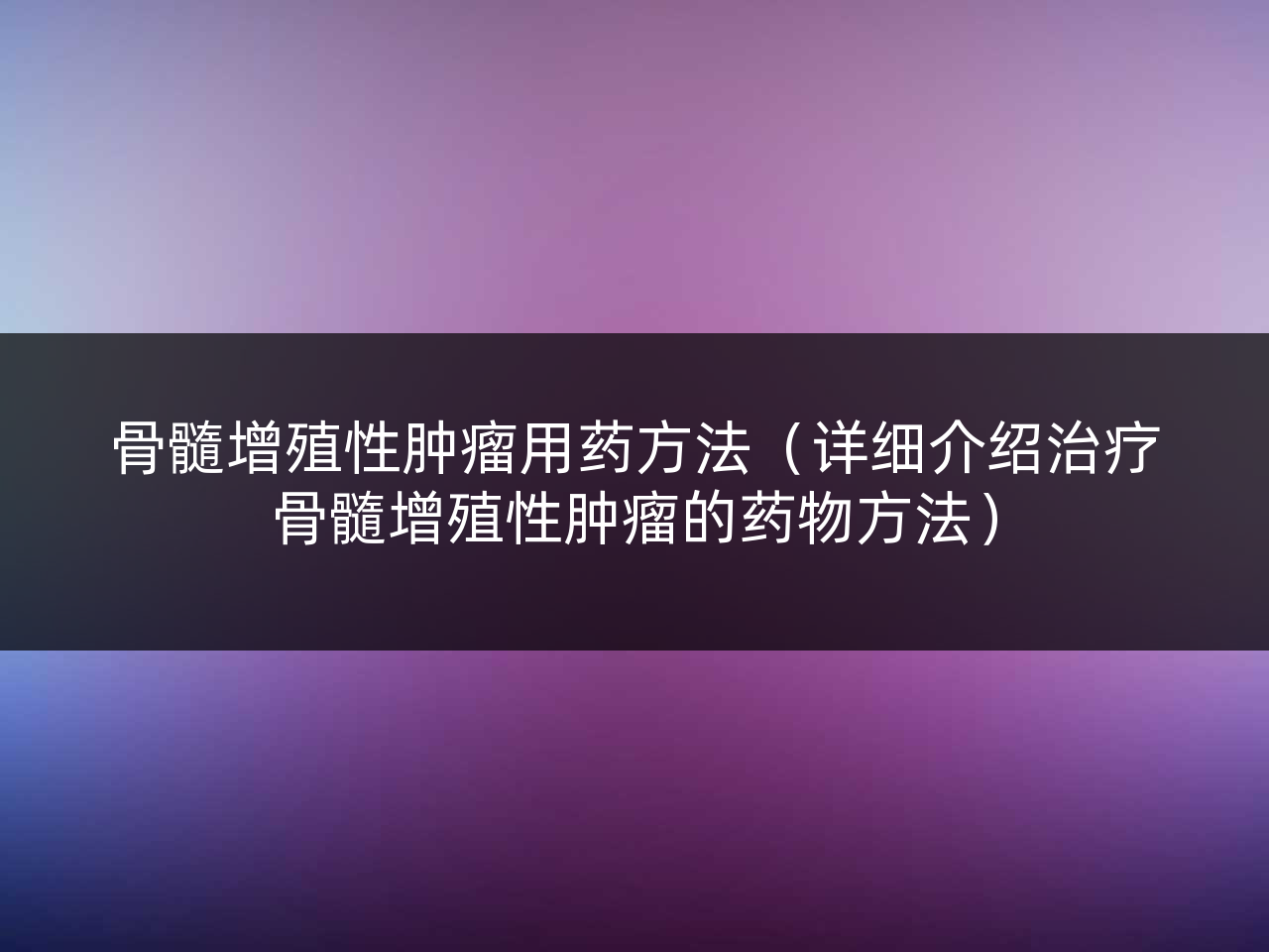 骨髓增殖性肿瘤用药方法(详细介绍治疗骨髓增殖性肿瘤的药物方法)