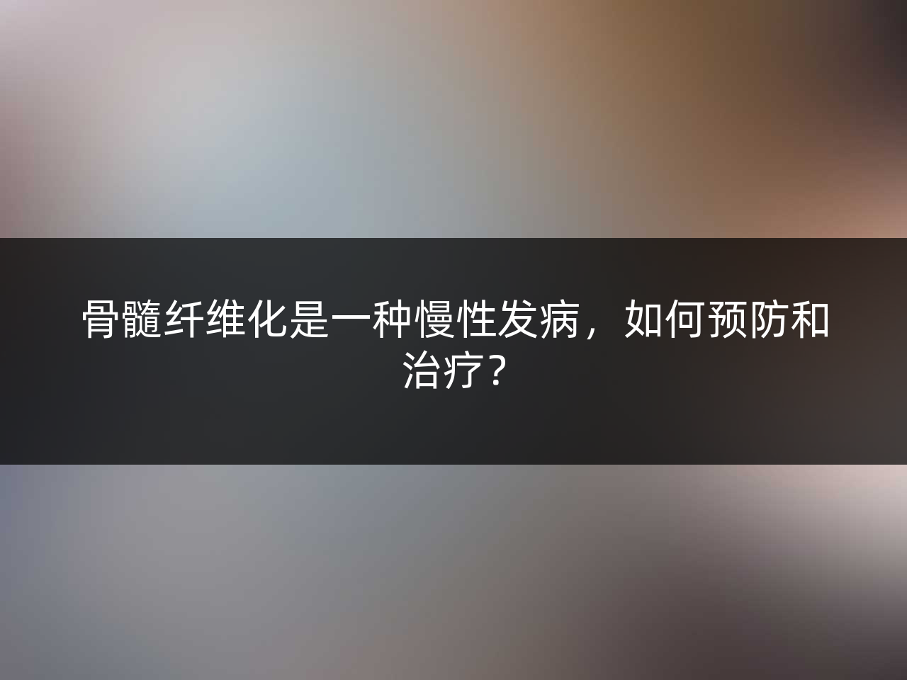 骨髓纤维化是一种慢性发病,如何预防和治疗?