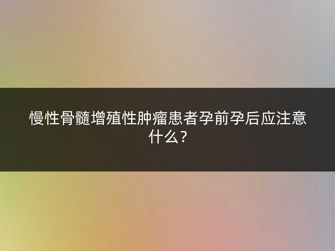 慢性骨髓增殖性肿瘤患者孕前孕后应注意什么?