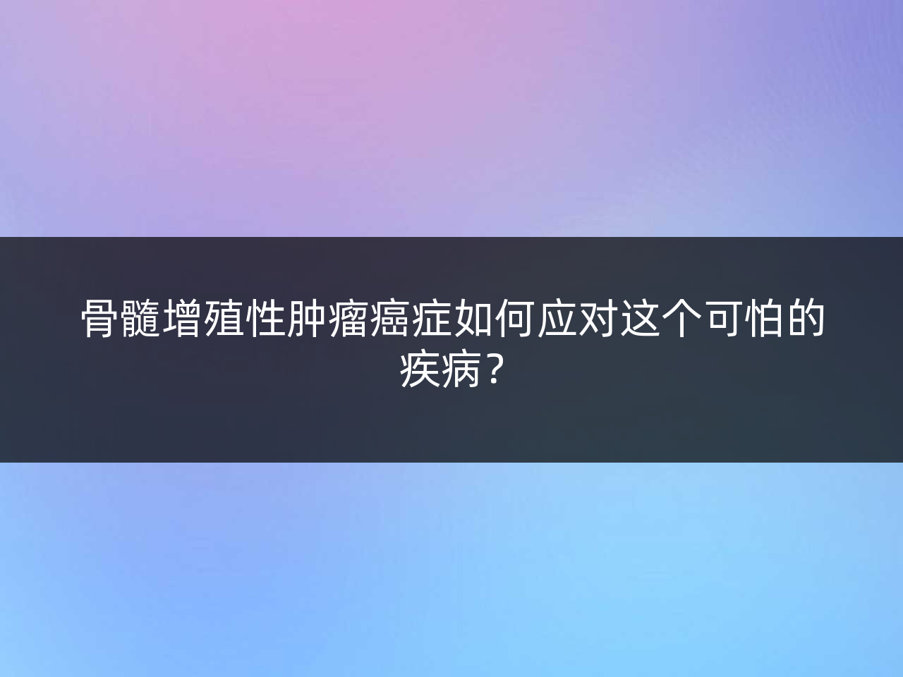 骨髓增殖性肿瘤癌症如何应对这个可怕的疾病?