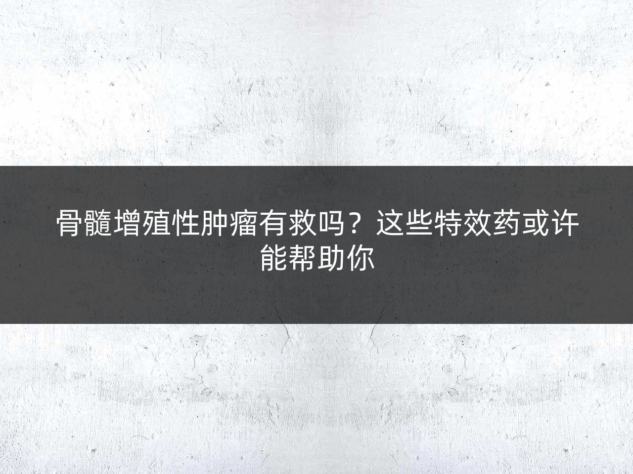 骨髓增殖性肿瘤有救吗?这些特效药或许能帮助你