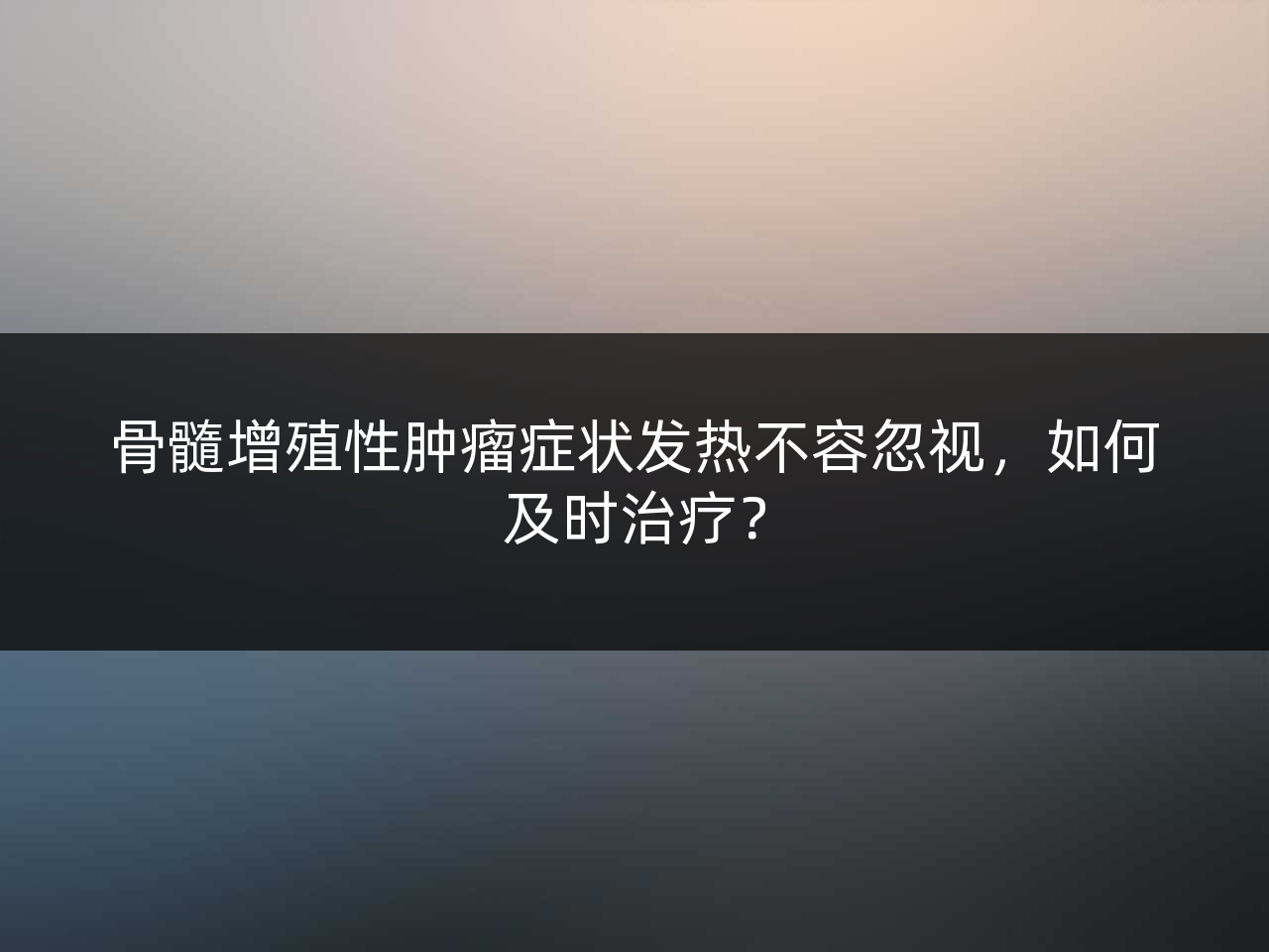 骨髓增殖性肿瘤症状发热不容忽视,如何及时治疗?