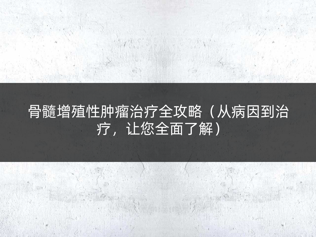 骨髓增殖性肿瘤治疗全攻略(从病因到治疗,让您全面了解)