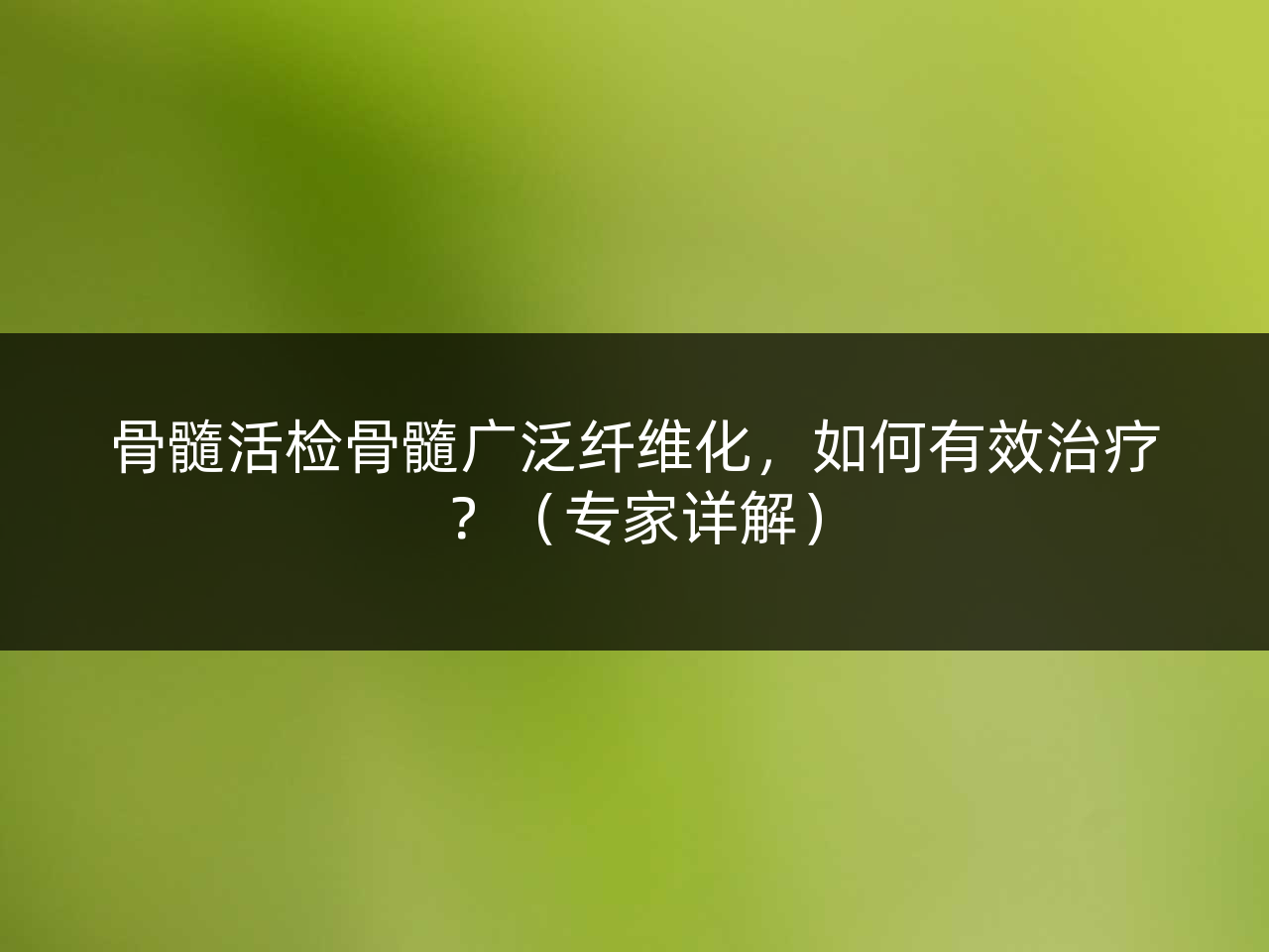 骨髓活检骨髓广泛纤维化,如何有效治疗?(专家详解)