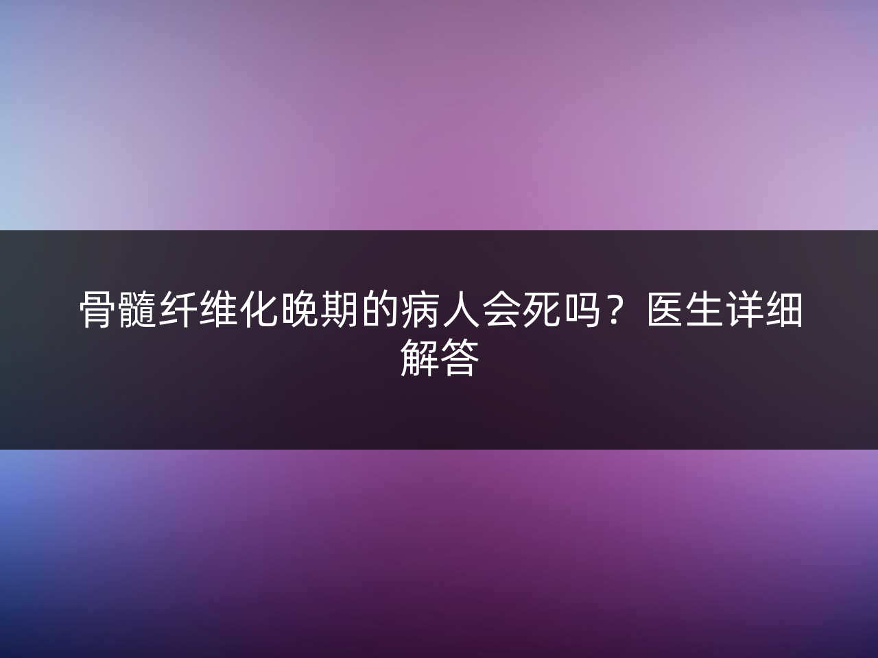 骨髓纤维化晚期的病人会死吗?医生详细解答