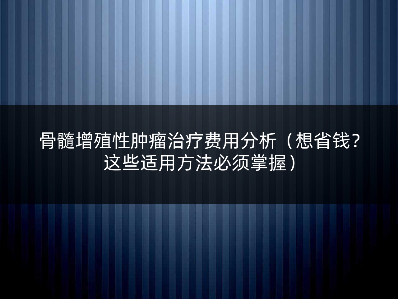 骨髓增殖性肿瘤治疗费用分析(想省钱?这些适用方法必须掌握)