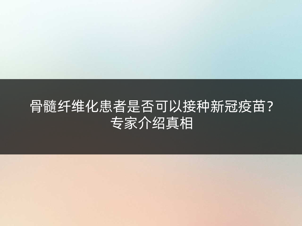 骨髓纤维化患者是否可以接种新冠疫苗?专家介绍真相