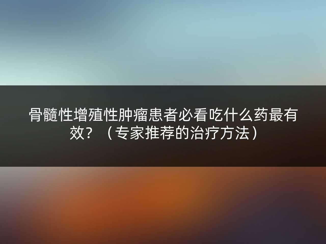 骨髓性增殖性肿瘤患者必看吃什么药最有效?(专家推荐的治疗方法)