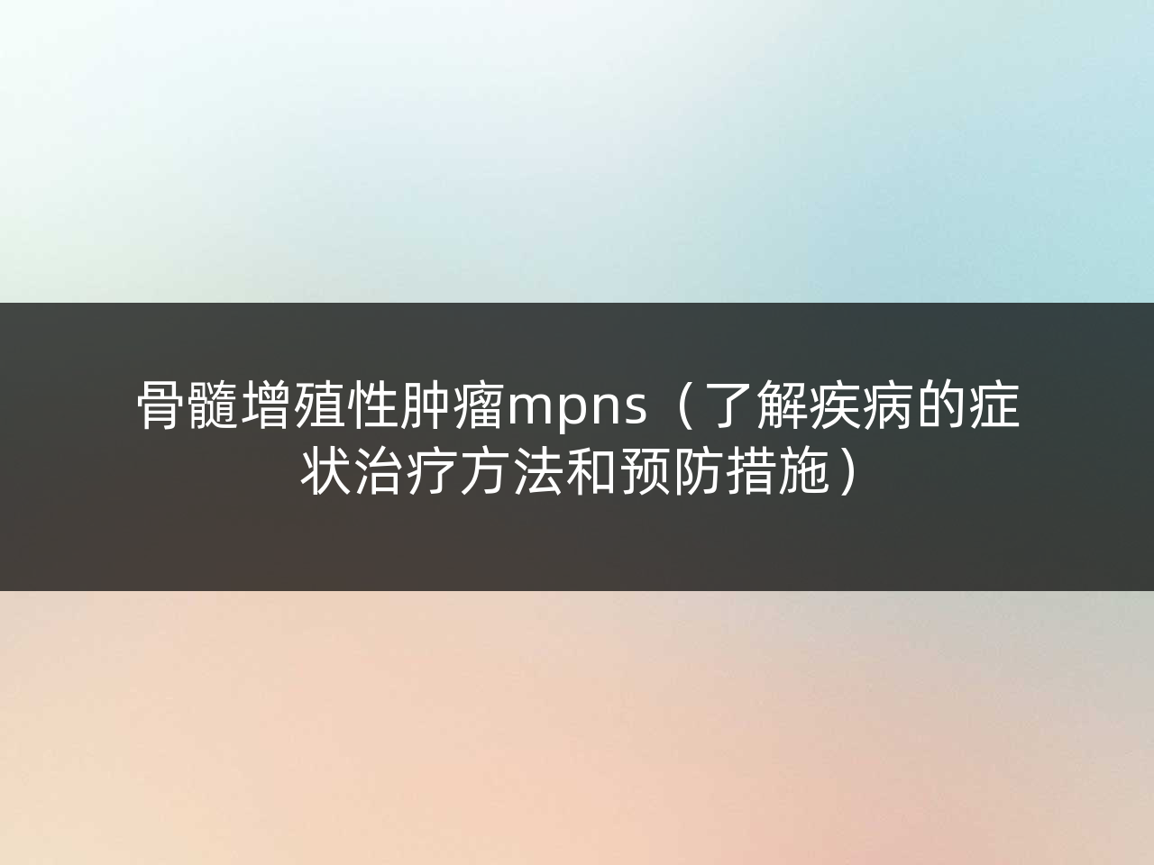 骨髓增殖性肿瘤mpns(了解疾病的症状治疗方法和预防措施)