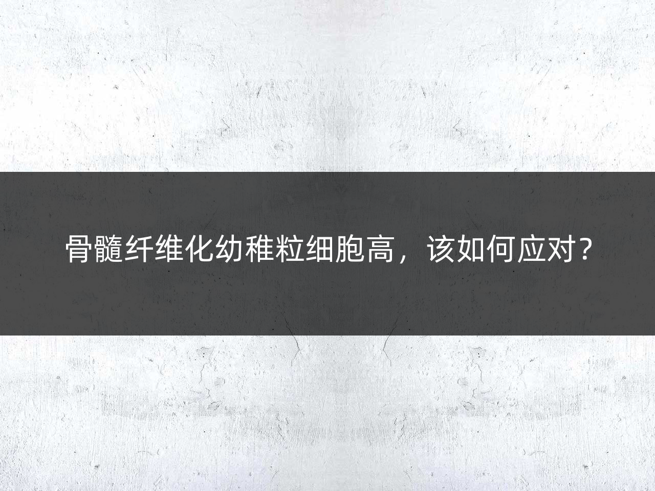 骨髓纤维化幼稚粒细胞高,该如何应对?