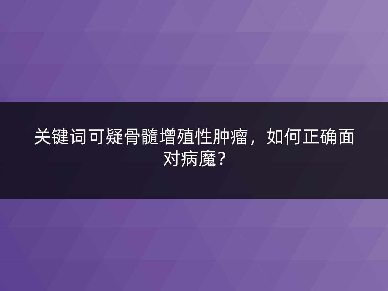 关键词可疑骨髓增殖性肿瘤,如何正确面对病魔?