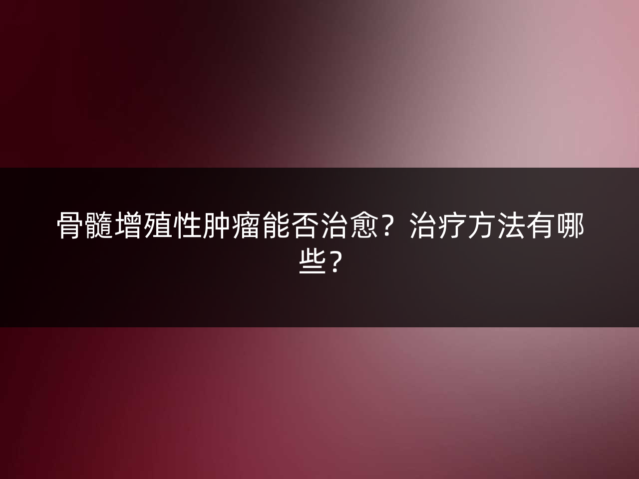骨髓增殖性肿瘤能否治愈?治疗方法有哪些?