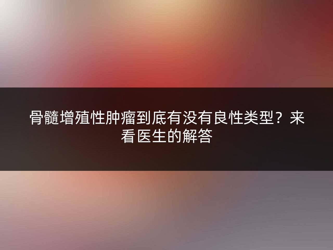 骨髓增殖性肿瘤到底有没有良性类型?来看医生的解答