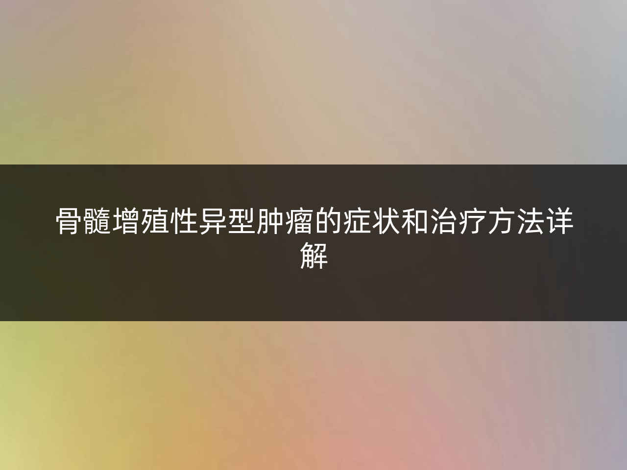 骨髓增殖性异型肿瘤的症状和治疗方法详解