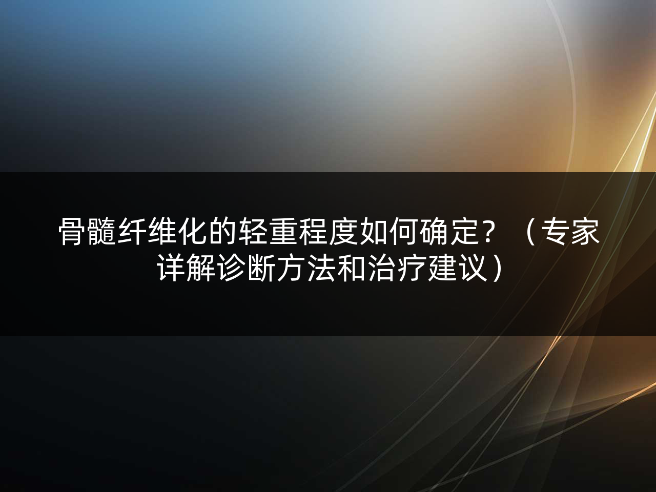 骨髓纤维化的轻重程度如何确定?(专家详解诊断方法和治疗建议)