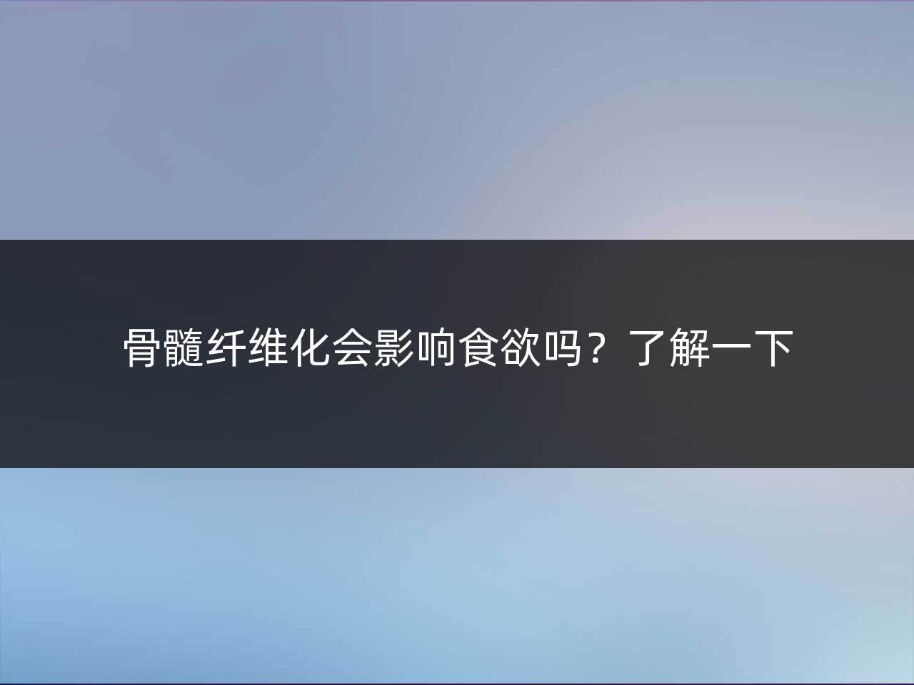 骨髓纤维化会影响食欲吗?了解一下