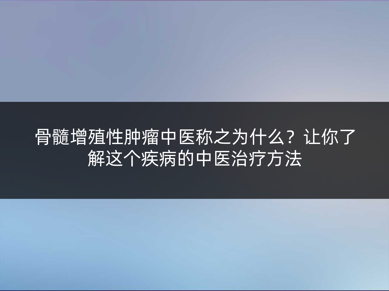 骨髓增殖性肿瘤中医称之为什么?让你了解这个疾病的中医治疗方法