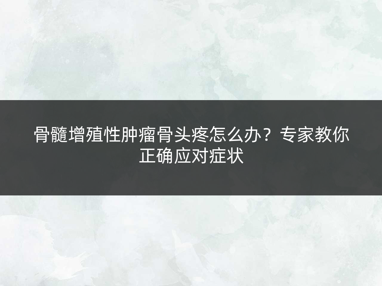 骨髓增殖性肿瘤骨头疼怎么办?专家教你正确应对症状