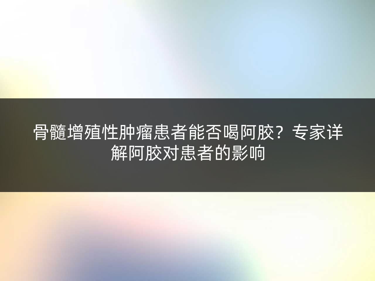 骨髓增殖性肿瘤患者能否喝阿胶?专家详解阿胶对患者的影响