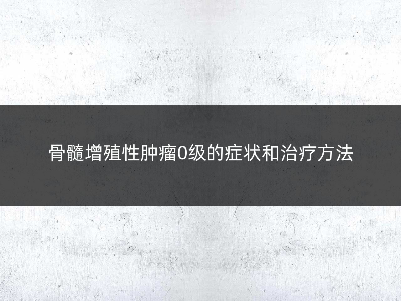骨髓增殖性肿瘤0级的症状和治疗方法