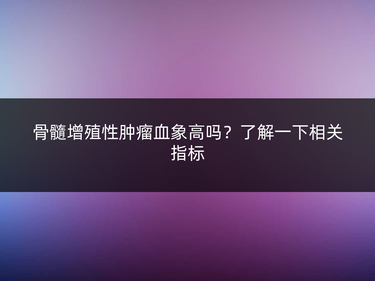 骨髓增殖性肿瘤血象高吗?了解一下相关指标