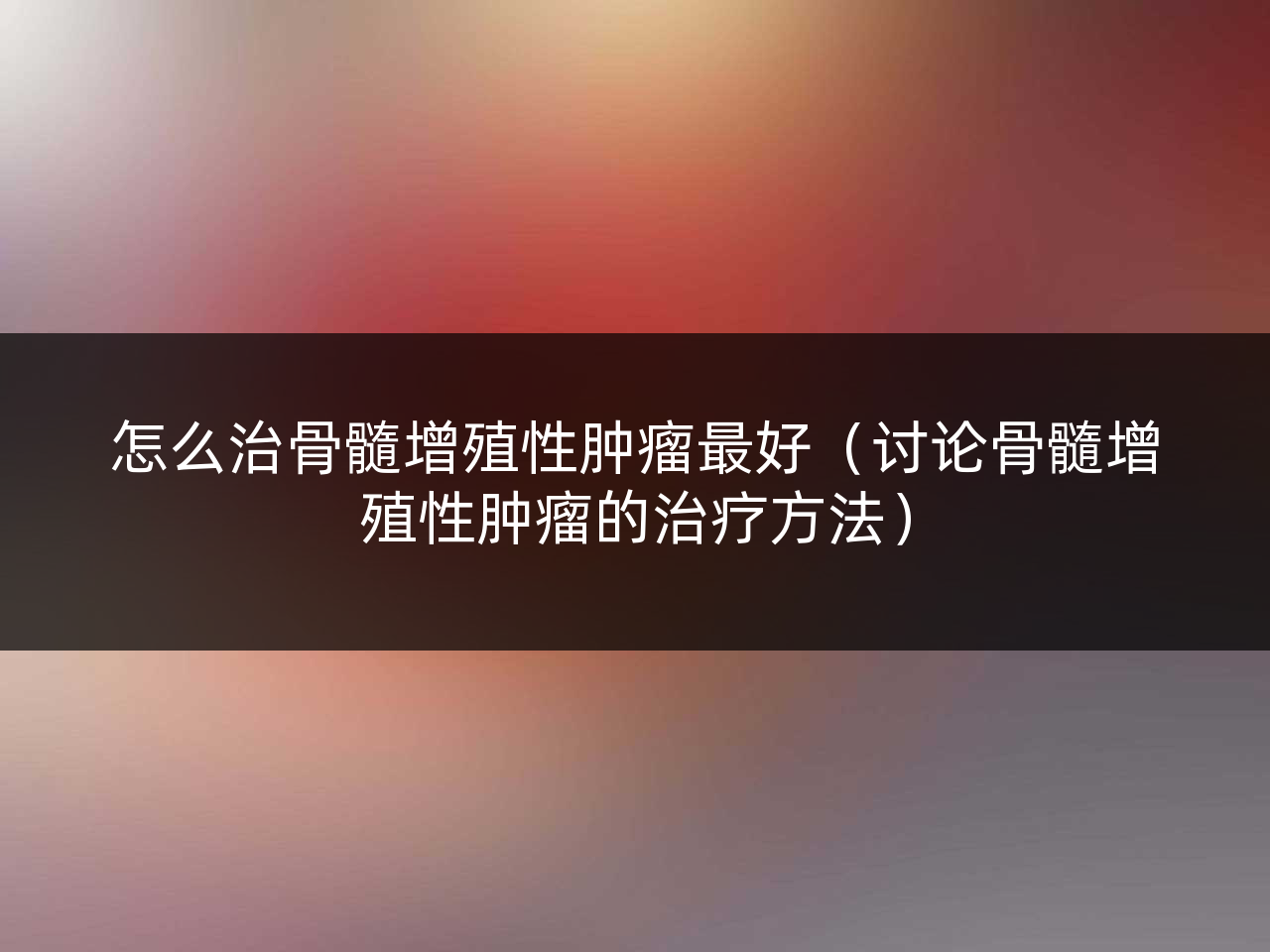 怎么治骨髓增殖性肿瘤最好(讨论骨髓增殖性肿瘤的治疗方法)