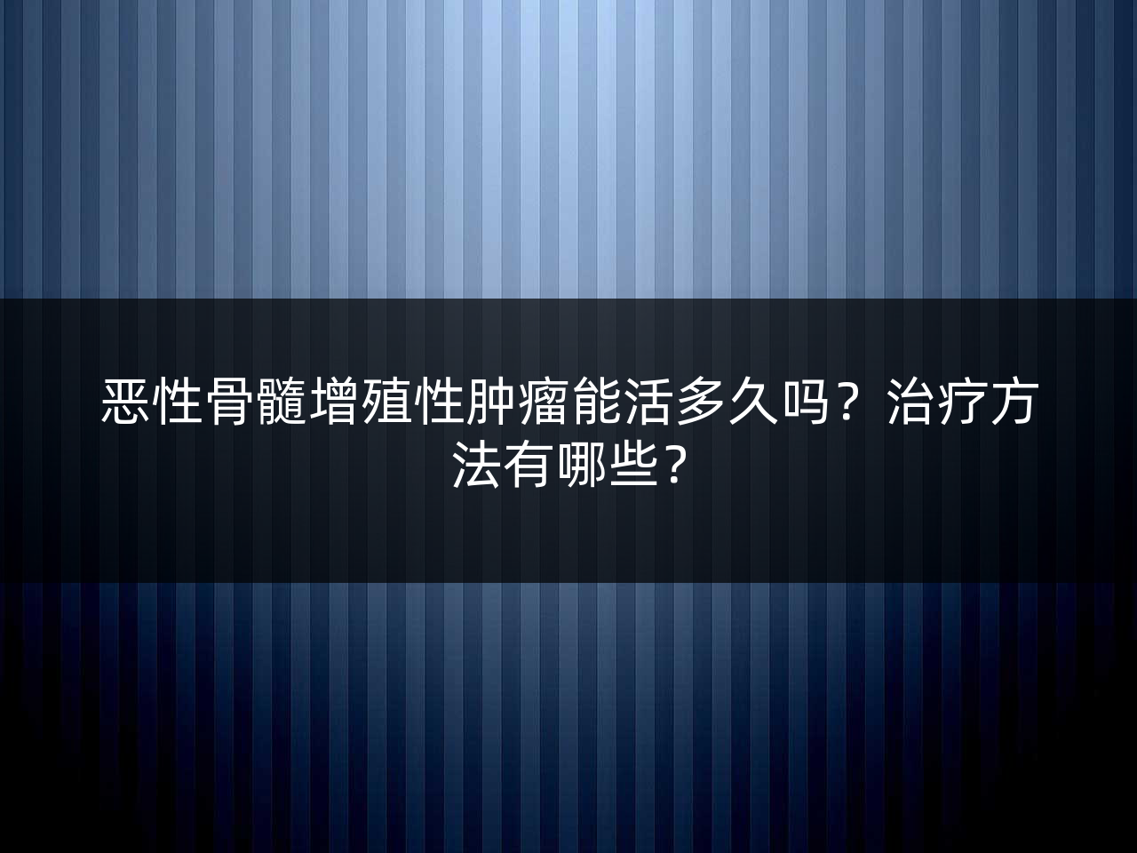 恶性骨髓增殖性肿瘤能活多久吗?治疗方法有哪些?