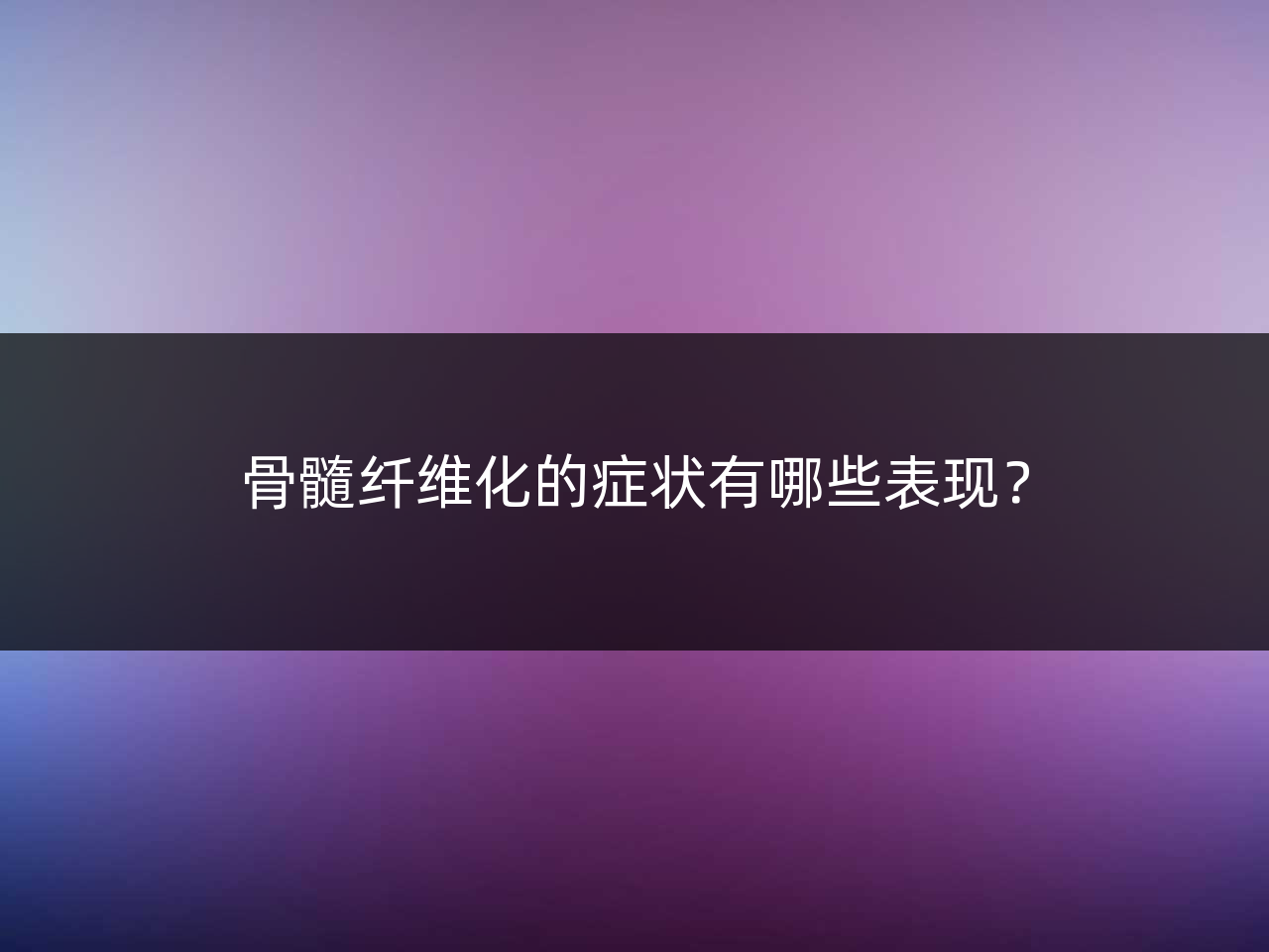 骨髓纤维化的症状有哪些表现？