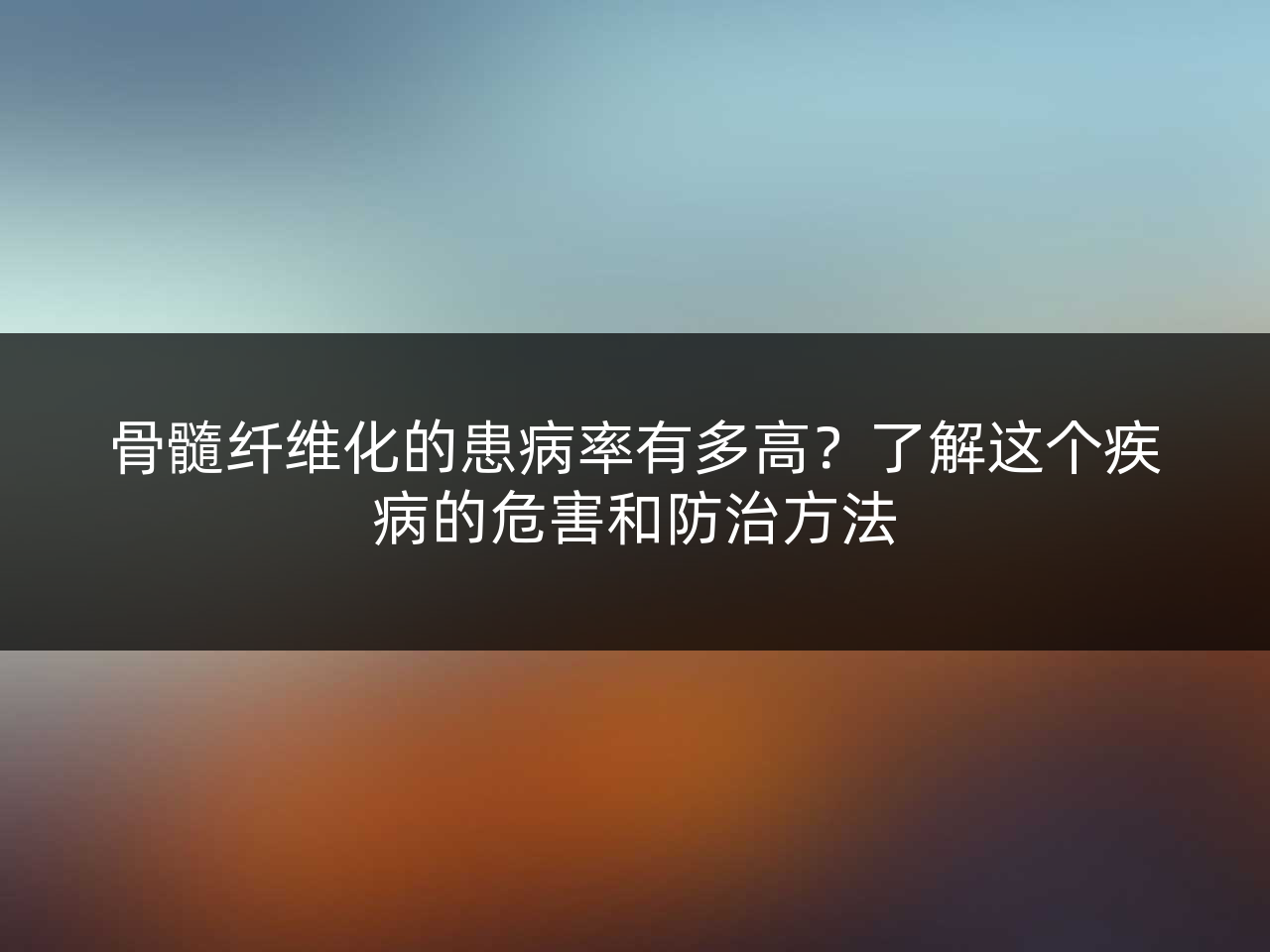 骨髓纤维化的患病率有多高?了解这个疾病的危害和防治方法