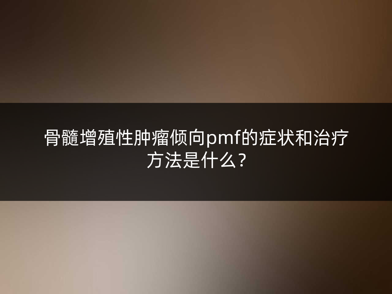 骨髓增殖性肿瘤倾向pmf的症状和治疗方法是什么?