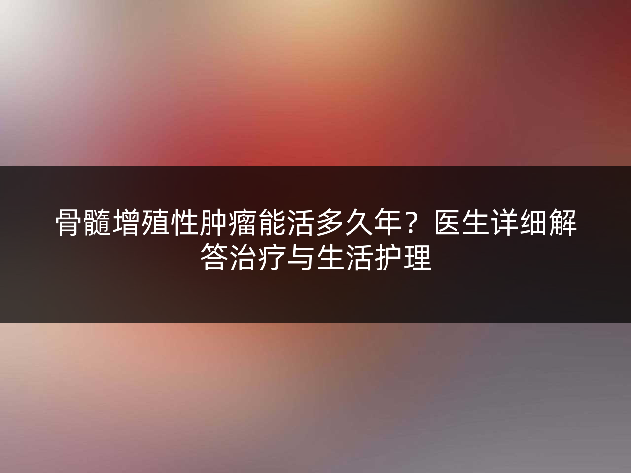 骨髓增殖性肿瘤能活多久年?医生详细解答治疗与生活护理